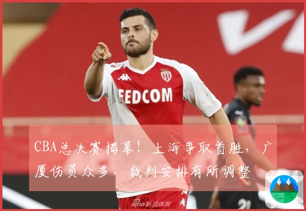 CBA总决赛揭幕!上海争取首胜,广厦伤员众多,裁判安排有所调整