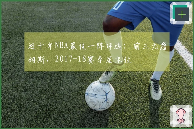 近十年NBA最佳一阵评选:前三无詹姆斯,2017-18赛季居末位